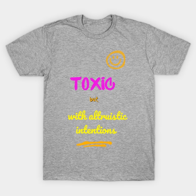 Toxic but with altruistic intentions T-Shirt by SibilinoWinkel